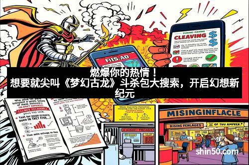 燃爆你的热情!想要就尖叫《梦幻古龙》斗杀包大搜索,开启幻想新纪元 燃爆你的热情!想要就尖叫《梦幻古龙》斗杀包大搜索,开启幻想新纪元